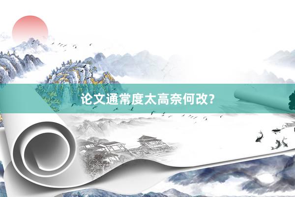 论文通常度太高奈何改？
