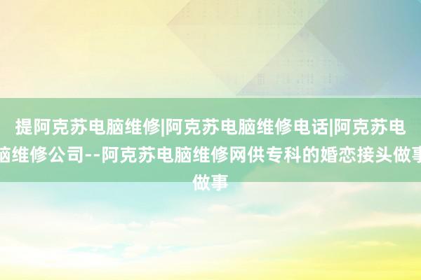 提阿克苏电脑维修|阿克苏电脑维修电话|阿克苏电脑维修公司--阿克苏电脑维修网供专科的婚恋接头做事